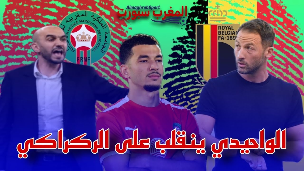 زكرياء الواحدي ينقلب على قرار وليد الركراكي و يختار بلجيكا