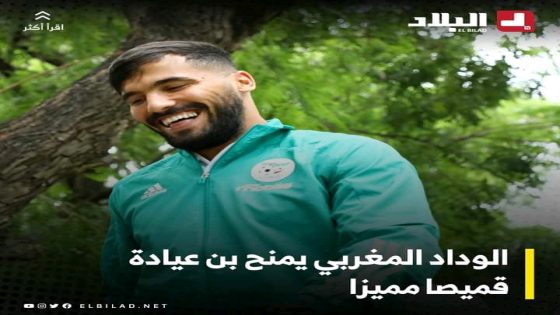 الإعلام الجزائري:”الوداد المغربي يمنح بن عيادة قميصا مميزا”